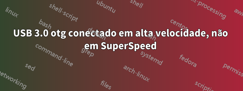 USB 3.0 otg conectado em alta velocidade, não em SuperSpeed