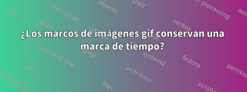 ¿Los marcos de imágenes gif conservan una marca de tiempo?