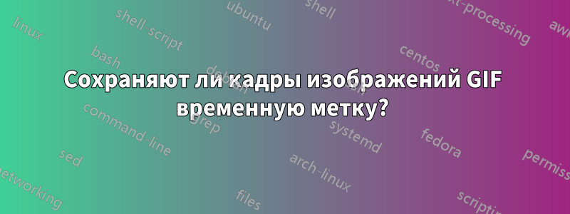 Сохраняют ли кадры изображений GIF временную метку?