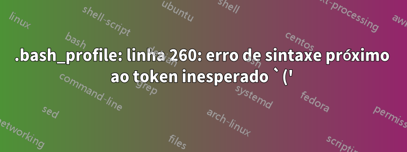 .bash_profile: linha 260: erro de sintaxe próximo ao token inesperado `('