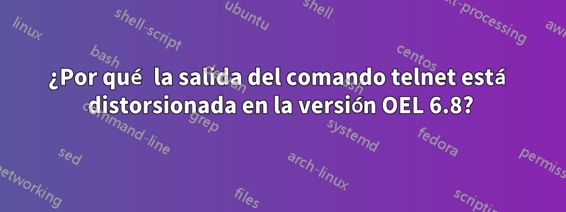 ¿Por qué la salida del comando telnet está distorsionada en la versión OEL 6.8?