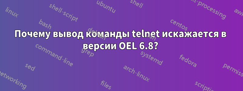 Почему вывод команды telnet искажается в версии OEL 6.8?