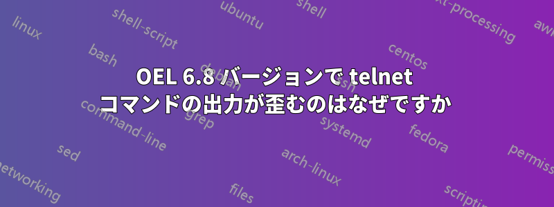 OEL 6.8 バージョンで telnet コマンドの出力が歪むのはなぜですか