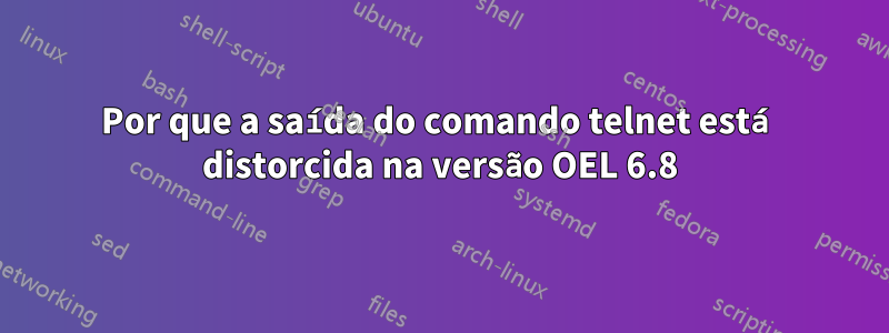 Por que a saída do comando telnet está distorcida na versão OEL 6.8