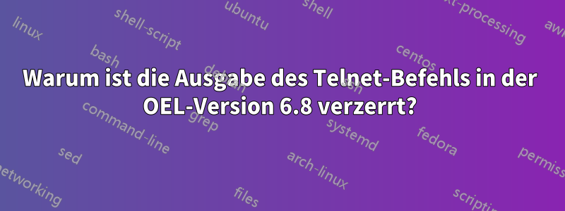 Warum ist die Ausgabe des Telnet-Befehls in der OEL-Version 6.8 verzerrt?