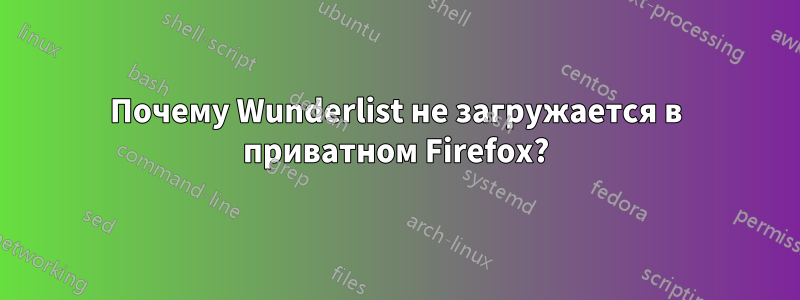 Почему Wunderlist не загружается в приватном Firefox?