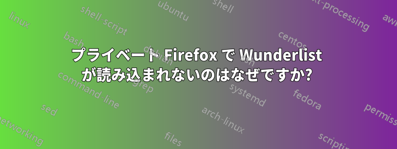 プライベート Firefox で Wunderlist が読み込まれないのはなぜですか?