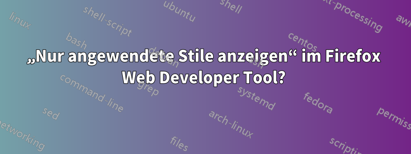 „Nur angewendete Stile anzeigen“ im Firefox Web Developer Tool?