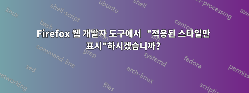 Firefox 웹 개발자 도구에서 "적용된 스타일만 표시"하시겠습니까?