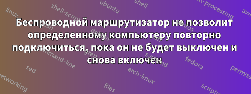 Беспроводной маршрутизатор не позволит определенному компьютеру повторно подключиться, пока он не будет выключен и снова включен