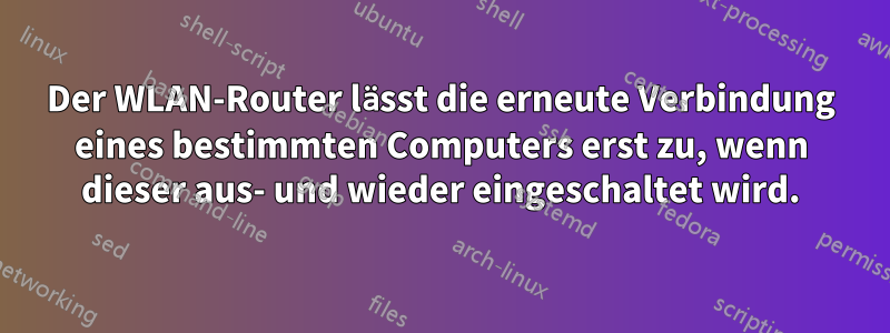 Der WLAN-Router lässt die erneute Verbindung eines bestimmten Computers erst zu, wenn dieser aus- und wieder eingeschaltet wird.