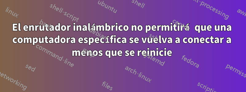 El enrutador inalámbrico no permitirá que una computadora específica se vuelva a conectar a menos que se reinicie