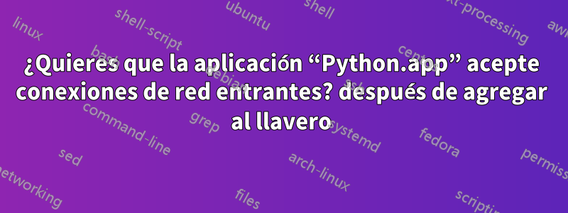 ¿Quieres que la aplicación “Python.app” acepte conexiones de red entrantes? después de agregar al llavero