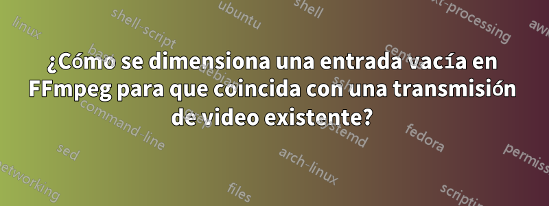 ¿Cómo se dimensiona una entrada vacía en FFmpeg para que coincida con una transmisión de video existente?