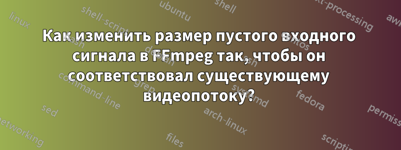 Как изменить размер пустого входного сигнала в FFmpeg так, чтобы он соответствовал существующему видеопотоку?