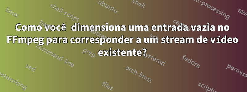 Como você dimensiona uma entrada vazia no FFmpeg para corresponder a um stream de vídeo existente?