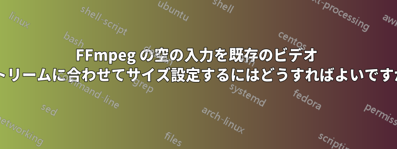 FFmpeg の空の入力を既存のビデオ ストリームに合わせてサイズ設定するにはどうすればよいですか?