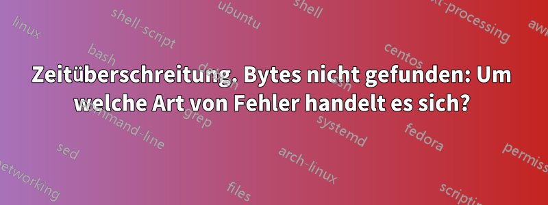 Zeitüberschreitung. Bytes nicht gefunden: Um welche Art von Fehler handelt es sich?