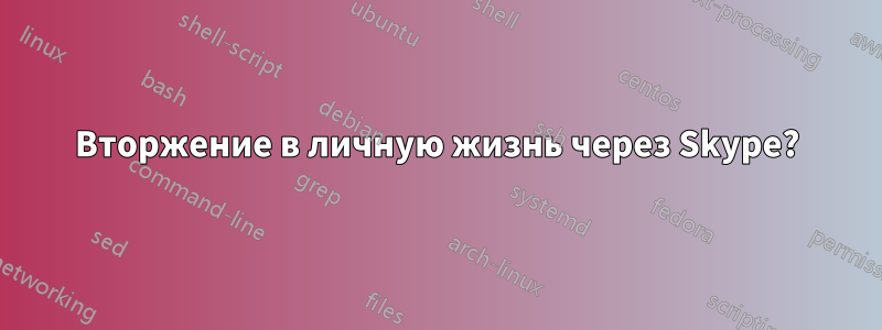 Вторжение в личную жизнь через Skype?