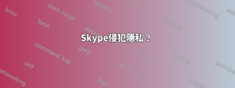 Skype侵犯隱私？