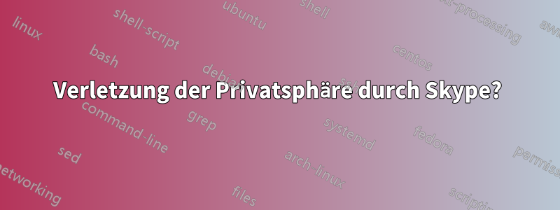 Verletzung der Privatsphäre durch Skype?