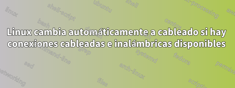 Linux cambia automáticamente a cableado si hay conexiones cableadas e inalámbricas disponibles