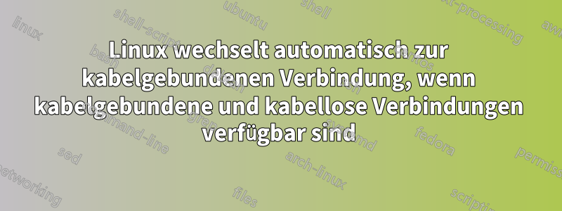 Linux wechselt automatisch zur kabelgebundenen Verbindung, wenn kabelgebundene und kabellose Verbindungen verfügbar sind