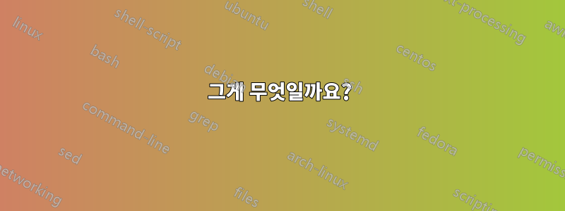 그게 무엇일까요?