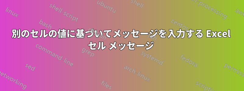 別のセルの値に基づいてメッセージを入力する Excel セル メッセージ