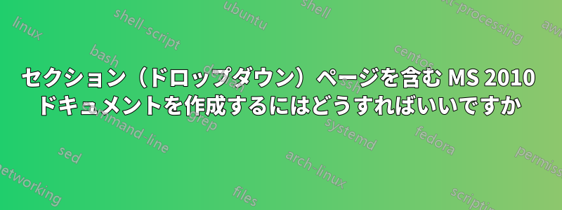 セクション（ドロップダウン）ページを含む MS 2010 ドキュメントを作成するにはどうすればいいですか