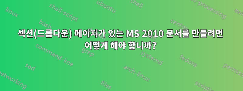 섹션(드롭다운) 페이지가 있는 MS 2010 문서를 만들려면 어떻게 해야 합니까?