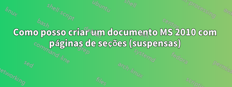 Como posso criar um documento MS 2010 com páginas de seções (suspensas)