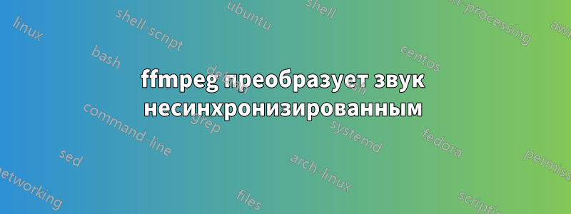 ffmpeg преобразует звук несинхронизированным