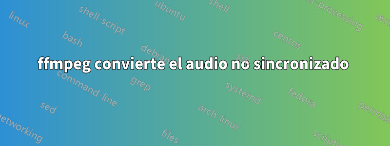 ffmpeg convierte el audio no sincronizado