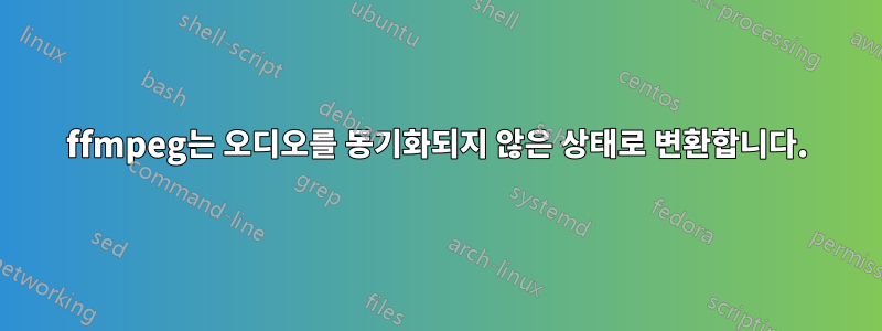 ffmpeg는 오디오를 동기화되지 않은 상태로 변환합니다.