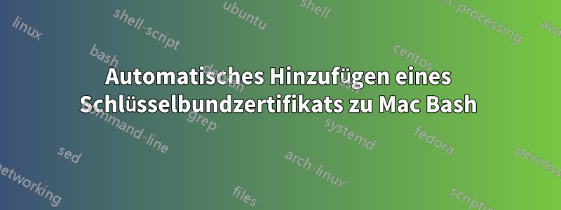 Automatisches Hinzufügen eines Schlüsselbundzertifikats zu Mac Bash