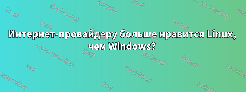 Интернет-провайдеру больше нравится Linux, чем Windows?