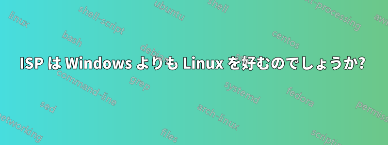 ISP は Windows よりも Linux を好むのでしょうか?