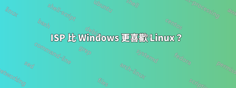 ISP 比 Windows 更喜歡 Linux？