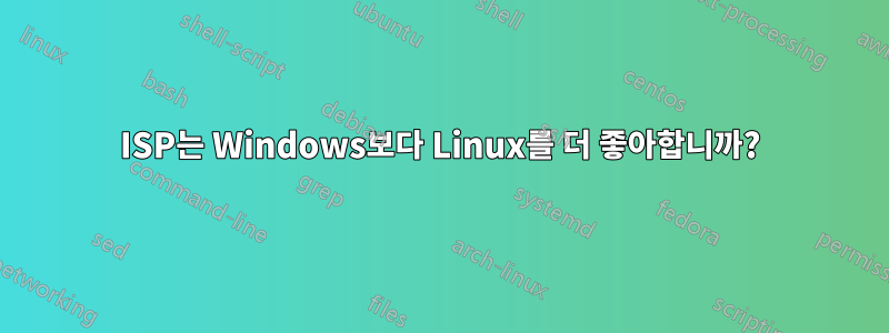 ISP는 Windows보다 Linux를 더 좋아합니까?