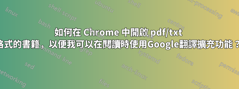 如何在 Chrome 中開啟 pdf/txt 格式的書籍，以便我可以在閱讀時使用Google翻譯擴充功能？