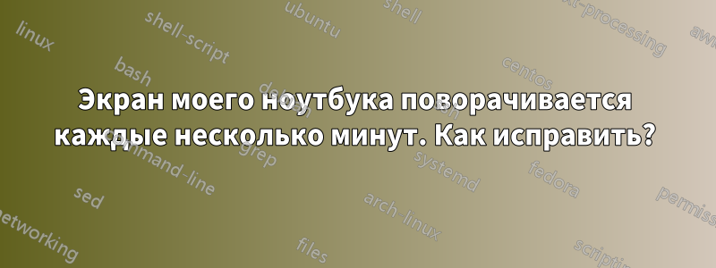 Экран моего ноутбука поворачивается каждые несколько минут. Как исправить?