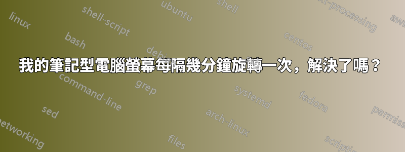 我的筆記型電腦螢幕每隔幾分鐘旋轉一次，解決了嗎？