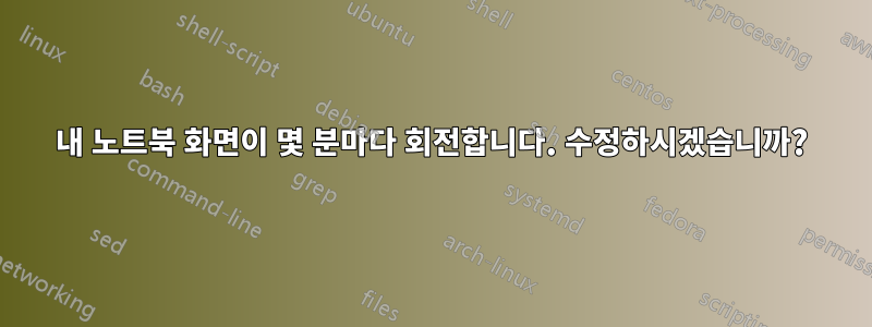 내 노트북 ​​화면이 몇 분마다 회전합니다. 수정하시겠습니까?