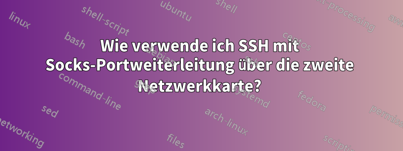 Wie verwende ich SSH mit Socks-Portweiterleitung über die zweite Netzwerkkarte?