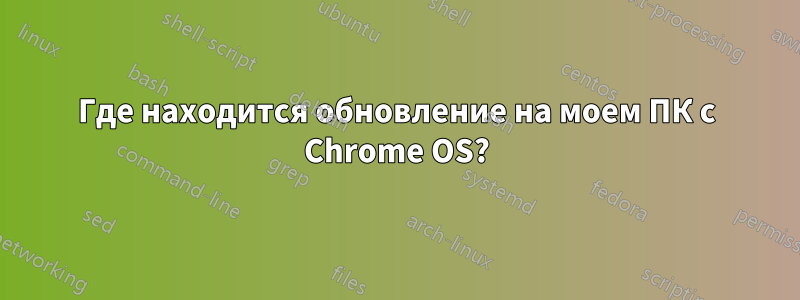 Где находится обновление на моем ПК с Chrome OS?