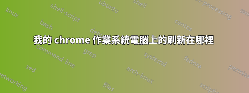 我的 chrome 作業系統電腦上的刷新在哪裡