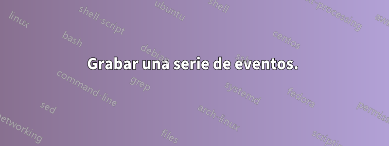 Grabar una serie de eventos.