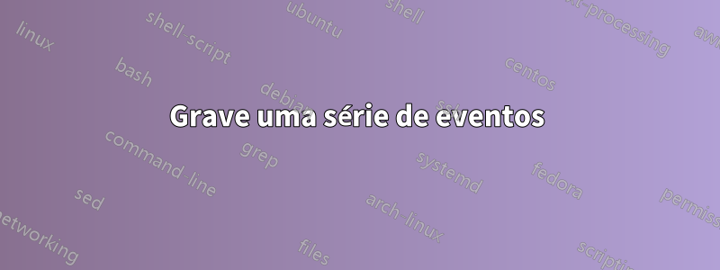 Grave uma série de eventos