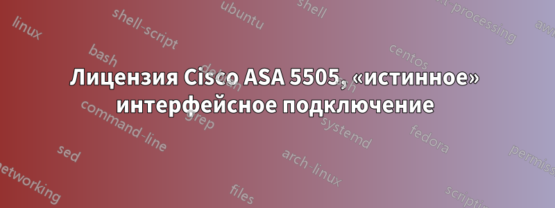 Лицензия Cisco ASA 5505, «истинное» интерфейсное подключение